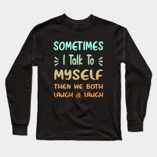 Sometimes I Talk To Myself Then We Both Laugh Long Sleeve T-Shirt